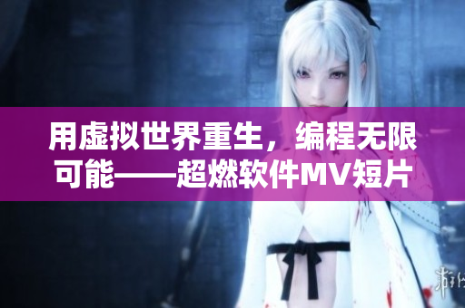 用虛擬世界重生,編程無限可能——超燃軟件MV短片重磅上線 用虛擬世界重生,編程無限可能——超燃軟件MV短片重磅上線