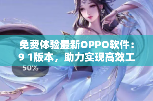 免費體驗最新OPPO軟件:9 1版本,助力實現高效工作 免費體驗最新OPPO軟件:9 1版本,助力實現高效工作