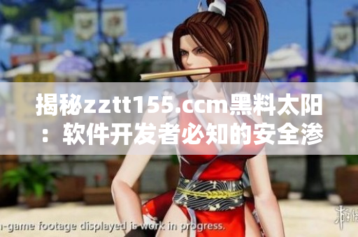 揭秘zztt155.ccm黑料太陽:軟件開發(fā)者必知的安全滲透測試技巧 揭秘zztt155.ccm黑料太陽:軟件開發(fā)者必知的安全滲透測試技巧