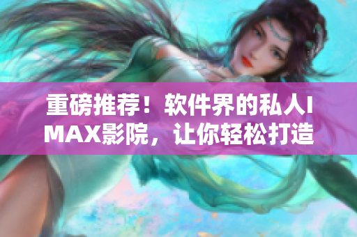 重磅推薦!軟件界的私人IMAX影院,讓你輕松打造家庭影院體驗! 重磅推薦!軟件界的私人IMAX影院,讓你輕松打造家庭影院體驗!