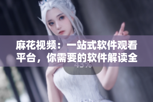 麻花視頻:一站式軟件觀看平臺,你需要的軟件解讀全都在這里 麻花視頻:一站式軟件觀看平臺,你需要的軟件解讀全都在這里