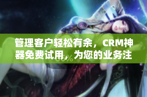 管理客戶輕松有余,CRM神器免費試用,為您的業務注入新動能! 管理客戶輕松有余,CRM神器免費試用,為您的業務注入新動能!