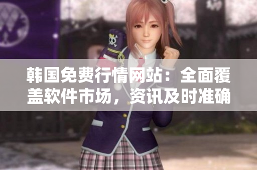 韓國免費行情網站:全面覆蓋軟件市場,資訊及時準確 韓國免費行情網站:全面覆蓋軟件市場,資訊及時準確