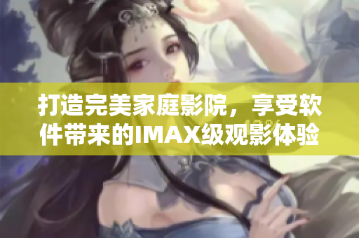 打造完美家庭影院，享受軟件帶來的IMAX級觀影體驗