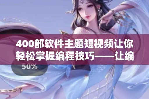 400部軟件主題短視頻讓你輕松掌握編程技巧——讓編程變得簡(jiǎn)單易學(xué)! 400部軟件主題短視頻讓你輕松掌握編程技巧——讓編程變得簡(jiǎn)單易學(xué)!