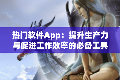 熱門軟件App:提升生產力與促進工作效率的必備工具! 熱門軟件App:提升生產力與促進工作效率的必備工具!