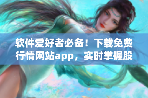 軟件愛好者必備!下載免費行情網站app,實時掌握股市走勢與財經動態 軟件愛好者必備!下載免費行情網站app,實時掌握股市走勢與財經動態