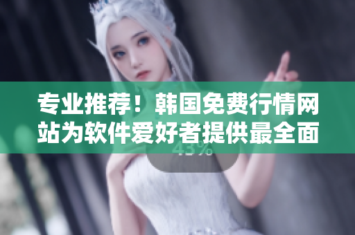 專業(yè)推薦!韓國免費(fèi)行情網(wǎng)站為軟件愛好者提供最全面的實(shí)時(shí)數(shù)據(jù)和技術(shù)分析 專業(yè)推薦!韓國免費(fèi)行情網(wǎng)站為軟件愛好者提供最全面的實(shí)時(shí)數(shù)據(jù)和技術(shù)分析