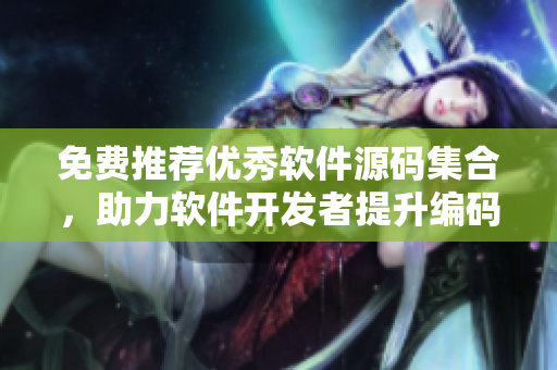 免費(fèi)推薦優(yōu)秀軟件源碼集合,助力軟件開發(fā)者提升編碼能力 免費(fèi)推薦優(yōu)秀軟件源碼集合,助力軟件開發(fā)者提升編碼能力