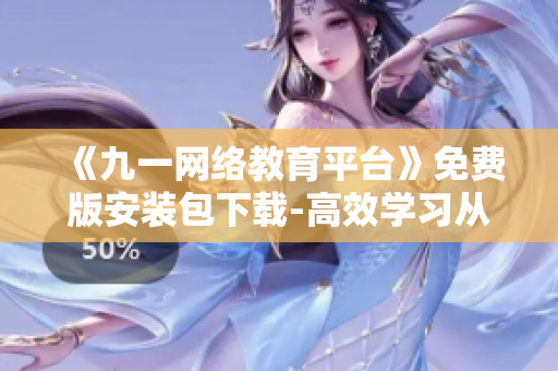 《九一網(wǎng)絡(luò)教育平臺》免費版安裝包下載-高效學(xué)習(xí)從軟件開始 《九一網(wǎng)絡(luò)教育平臺》免費版安裝包下載-高效學(xué)習(xí)從軟件開始