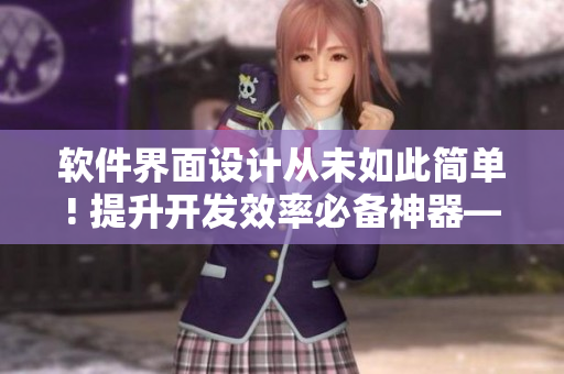 軟件界面設(shè)計(jì)從未如此簡(jiǎn)單! 提升開發(fā)效率必備神器——短視頻網(wǎng)頁教程