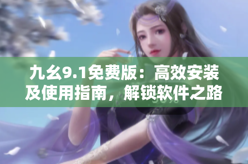 九幺9.1免費版:高效安裝及使用指南,解鎖軟件之路 九幺9.1免費版:高效安裝及使用指南,解鎖軟件之路