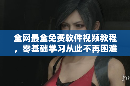 全網最全免費軟件視頻教程,零基礎學習從此不再困難! 全網最全免費軟件視頻教程,零基礎學習從此不再困難!
