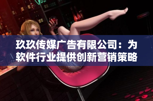 玖玖傳媒廣告有限公司:為軟件行業提供創新營銷策略的專業團隊! 玖玖傳媒廣告有限公司:為軟件行業提供創新營銷策略的專業團隊!