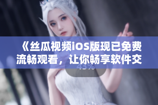 《絲瓜視頻iOS版現已免費流暢觀看，讓你暢享軟件交流與學習》