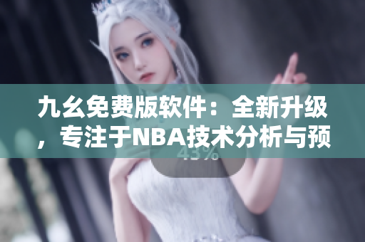 九幺免費版軟件:全新升級,專注于NBA技術分析與預測 九幺免費版軟件:全新升級,專注于NBA技術分析與預測