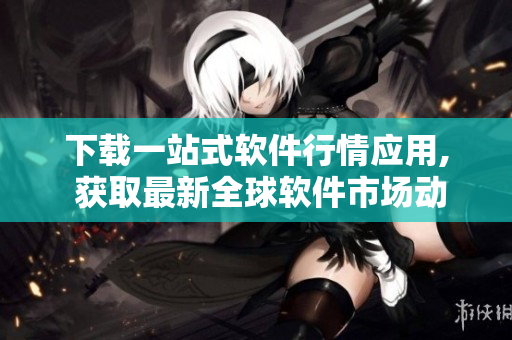 下載一站式軟件行情應用, 獲取最新全球軟件市場動態及免費資源! 下載一站式軟件行情應用, 獲取最新全球軟件市場動態及免費資源!