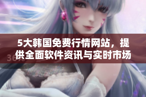 5大韓國免費行情網站,提供全面軟件資訊與實時市場行情 5大韓國免費行情網站,提供全面軟件資訊與實時市場行情