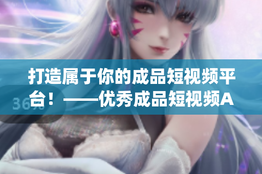 打造屬于你的成品短視頻平臺！——優秀成品短視頻App源碼