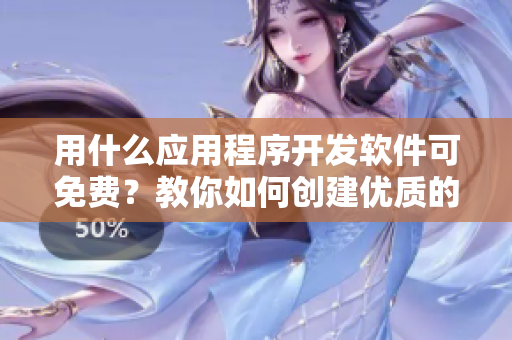 用什么應用程序開發軟件可免費？教你如何創建優質的APP！
