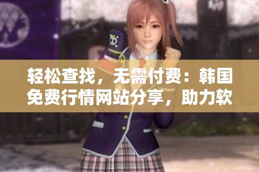 輕松查找，無需付費：韓國免費行情網站分享，助力軟件愛好者提升投資技能