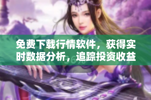 免費下載行情軟件,獲得實時數據分析,追蹤投資收益最簡單! 免費下載行情軟件,獲得實時數據分析,追蹤投資收益最簡單!