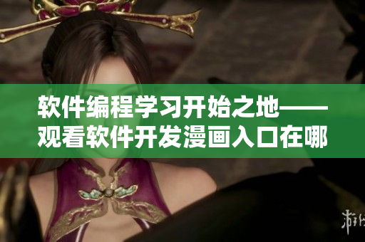 軟件編程學(xué)習(xí)開始之地——觀看軟件開發(fā)漫畫入口在哪? 軟件編程學(xué)習(xí)開始之地——觀看軟件開發(fā)漫畫入口在哪?