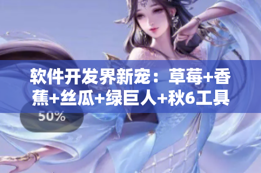 軟件開發界新寵:草莓+香蕉+絲瓜+綠巨人+秋6工具套件 軟件開發界新寵:草莓+香蕉+絲瓜+綠巨人+秋6工具套件