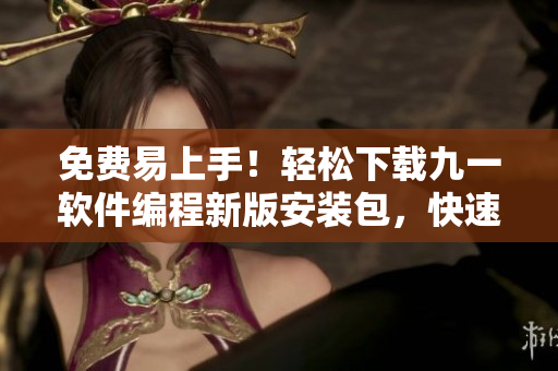 免費易上手!輕松下載九一軟件編程新版安裝包,快速入門! 免費易上手!輕松下載九一軟件編程新版安裝包,快速入門!