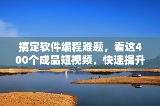 搞定軟件編程難題,看這400個成品短視頻,快速提升你的技能水平! 搞定軟件編程難題,看這400個成品短視頻,快速提升你的技能水平!