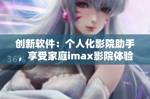 創新軟件:個人化影院助手,享受家庭imax影院體驗 創新軟件:個人化影院助手,享受家庭imax影院體驗