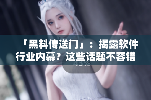 「黑料傳送門」:揭露軟件行業內幕?這些話題不容錯過! 「黑料傳送門」:揭露軟件行業內幕?這些話題不容錯過!