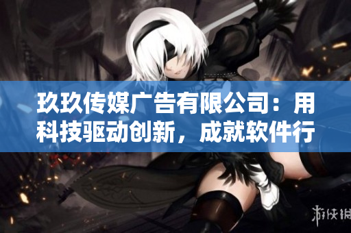 玖玖傳媒廣告有限公司:用科技驅動創新,成就軟件行業黑馬 玖玖傳媒廣告有限公司:用科技驅動創新,成就軟件行業黑馬