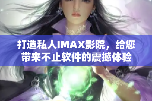 打造私人IMAX影院,給您帶來不止軟件的震撼體驗 打造私人IMAX影院,給您帶來不止軟件的震撼體驗