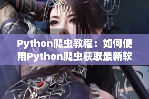 Python爬蟲教程:如何使用Python爬蟲獲取最新軟件更新資訊 Python爬蟲教程:如何使用Python爬蟲獲取最新軟件更新資訊