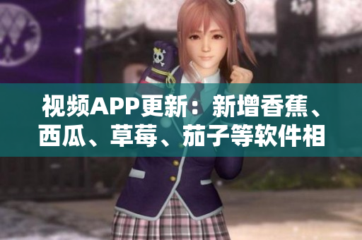 視頻APP更新:新增香蕉、西瓜、草莓、茄子等軟件相關主題! 視頻APP更新:新增香蕉、西瓜、草莓、茄子等軟件相關主題!