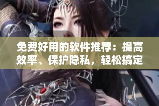 免費好用的軟件推薦:提高效率、保護隱私,輕松搞定編程需求 免費好用的軟件推薦:提高效率、保護隱私,輕松搞定編程需求