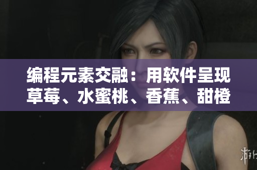 編程元素交融：用軟件呈現(xiàn)草莓、水蜜桃、香蕉、甜橙、芒果的多重美感