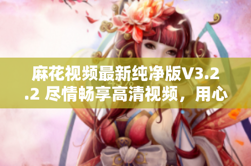 麻花視頻最新純凈版V3.2.2 盡情暢享高清視頻,用心打造優質軟件 麻花視頻最新純凈版V3.2.2 盡情暢享高清視頻,用心打造優質軟件