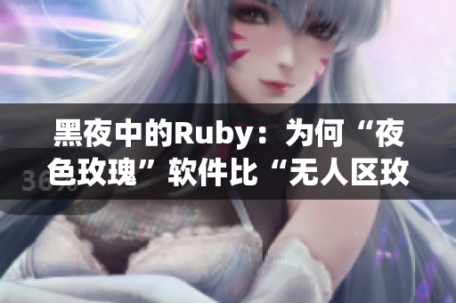 黑夜中的Ruby:為何“夜色玫瑰”軟件比“無人區(qū)玫瑰”軟件價(jià)格高很多? 黑夜中的Ruby:為何“夜色玫瑰”軟件比“無人區(qū)玫瑰”軟件價(jià)格高很多?