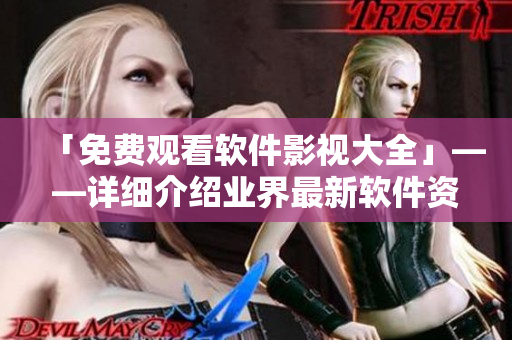「免費(fèi)觀看軟件影視大全」——詳細(xì)介紹業(yè)界最新軟件資訊及高清免費(fèi)觀影體驗(yàn) 「免費(fèi)觀看軟件影視大全」——詳細(xì)介紹業(yè)界最新軟件資訊及高清免費(fèi)觀影體驗(yàn)