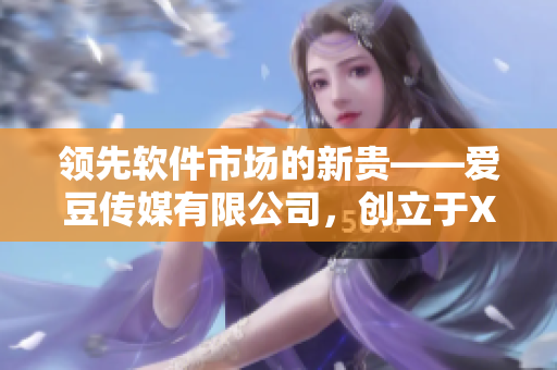 領先軟件市場的新貴——愛豆傳媒有限公司，創立于XXX年