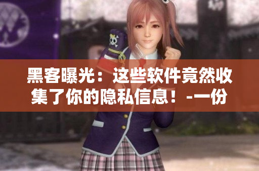 黑客曝光:這些軟件竟然收集了你的隱私信息!-一份名單揭曉 黑客曝光:這些軟件竟然收集了你的隱私信息!-一份名單揭曉