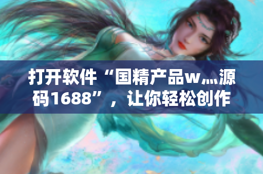 打開軟件“國精產(chǎn)品w灬源碼1688”，讓你輕松創(chuàng)作出精美應(yīng)用程序