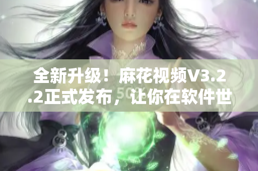 全新升級(jí)!麻花視頻V3.2.2正式發(fā)布,讓你在軟件世界盡情暢玩! 全新升級(jí)!麻花視頻V3.2.2正式發(fā)布,讓你在軟件世界盡情暢玩!