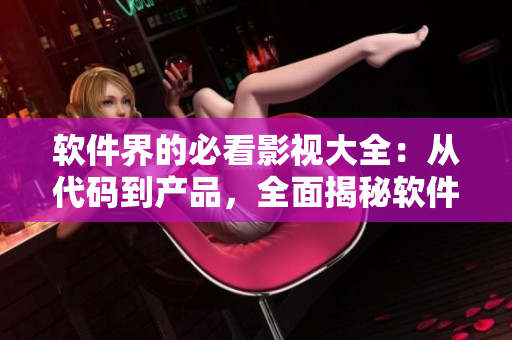 軟件界的必看影視大全：從代碼到產品，全面揭秘軟件行業優秀電影和紀錄片
