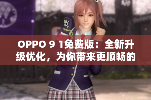 OPPO 9 1免費版:全新升級優化,為你帶來更順暢的軟件體驗 OPPO 9 1免費版:全新升級優化,為你帶來更順暢的軟件體驗