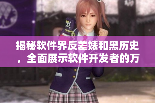 揭秘軟件界反差婊和黑歷史，全面展示軟件開發者的萬里長征
