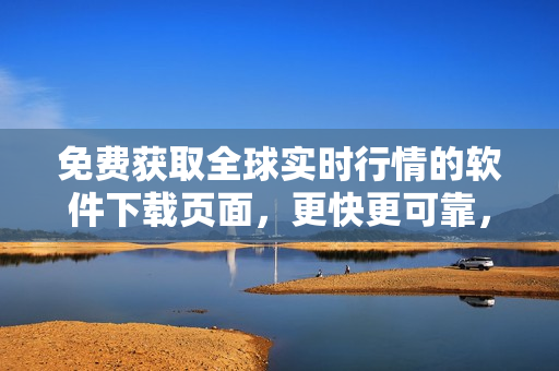 免費獲取全球實時行情的軟件下載頁面，更快更可靠，更精準更全面