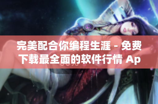 完美配合你編程生涯 - 免費下載最全面的軟件行情 App 完美配合你編程生涯 - 免費下載最全面的軟件行情 App